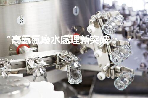 “高氨氮廢水處理新突破，綠色環(huán)保技術(shù)助力高效凈化”
